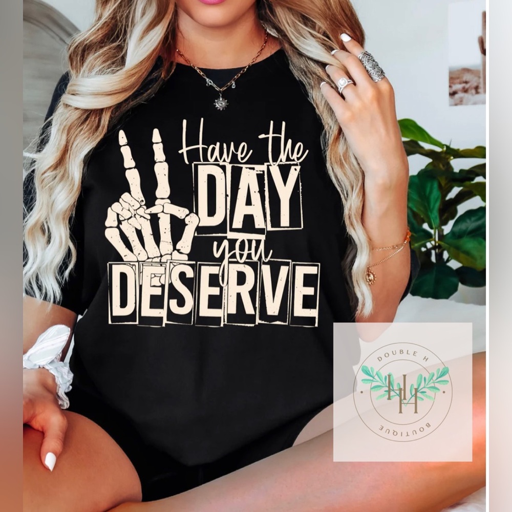 Have the day you deserve tee